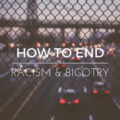 How to End Racism & Bigotry